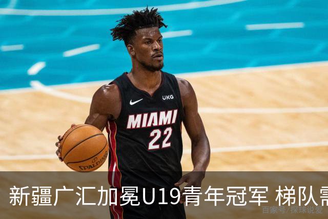 新疆广汇加冕U19青年冠军 梯队需要更多投射手